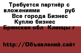 Требуется партнёр с вложениями 10.000.000 руб. - Все города Бизнес » Куплю бизнес   . Брянская обл.,Клинцы г.